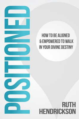 Positioned : How To Be Aligned & Empowered To Walk In Your Divine Destiny
