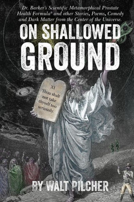 On Shallowed Ground : Including Dr Barker'S Scientific Metamorphical Prostate Health Formula(R) And Other Stories, Poems, Comedy And Dark Matter From The Center Of The Universe