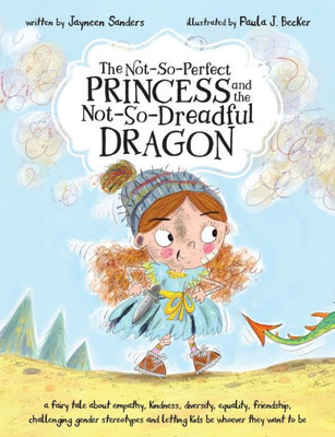 The Not-So-Perfect Princess And The Not-So-Dreadful Dragon : A Fairy Tale About Empathy, Kindness, Diversity, Equality, Friendship & Challenging Gender Stereotypes