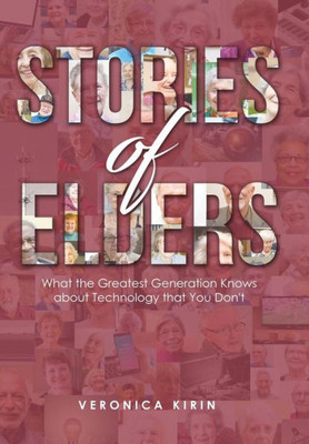 Stories Of Elders : What The Greatest Generation Knows About Technology That You Don'T