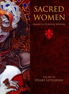 Sacred Women : Images Of Power And Wisdom - The Art Of Stuart Littlejohn