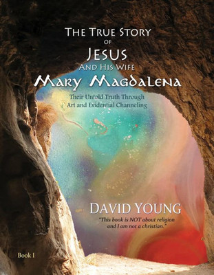 The True Story Of Jesus And His Wife Mary Magdalena : Their Untold Truth Through Art And Evidential Channeling