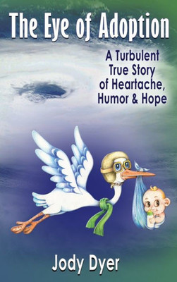 The Eye Of Adoption : A Turbulent True Story Of Heartache, Humor, & Hope