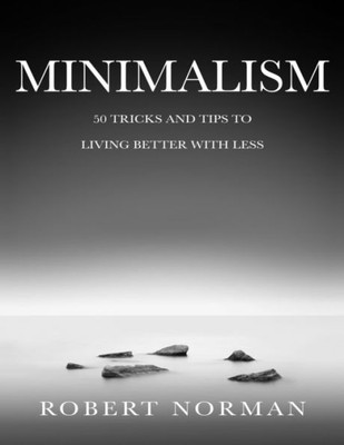 Minimalism : 50 Tricks & Tips To Live Better With Less