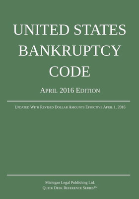 United States Bankruptcy Code; April 2016 Edition : Updated With Revised Dollar Amounts Effective April 1, 2016