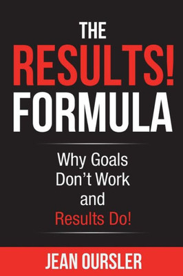 The Results! Formula : Why Goals Don'T Work And Results Do!