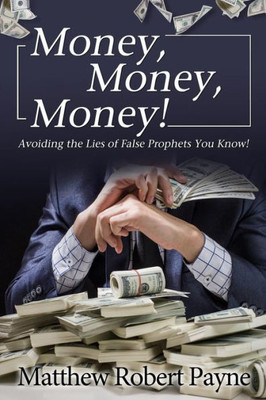 Money, Money, Money! : Avoiding The Lies Of The False Prophets You Know!