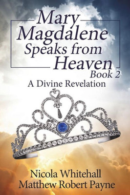 Mary Magdalene Speaks From Heaven Book 2 : A Divine Revelation
