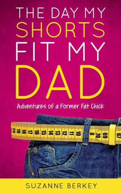 The Day My Shorts Fit My Dad : Adventures Of A Former Fat Chick