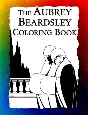 The Aubrey Beardsley Coloring Book : Elegant Black And White Art Nouveau Illustrations From Victorian London
