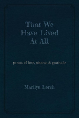 That We Have Lived At All : Poems Of Love, Witness & Gratitude