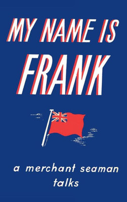 My Name Is Frank : A Merchant Seaman Talks