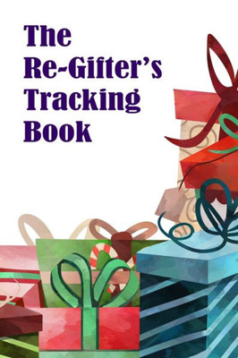 The Re-Gifter'S Tracking Book : A Blank Form Book That Allows You To Keep Track Of Who You Received The Gift From And Who You Re-Gifted It To.