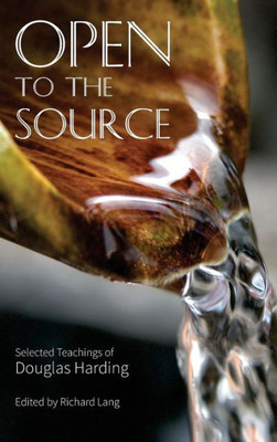 Open To The Source : Selected Teachings Of Douglas Harding