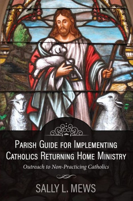 Parish Guide For Implementing Catholics Returning Home Ministry : Outreach To Non-Practicing Catholics
