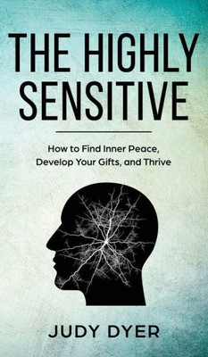 The Highly Sensitive : How To Stop Emotional Overload, Relieve Anxiety, And Eliminate Negative Energy