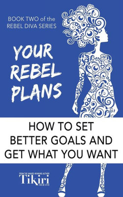 Your Rebel Plans : How To Create A Masterplan For Your Life'S Big Dreams.