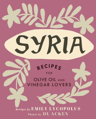 Syria : Recipes For Olive Oil And Vinegar Lovers