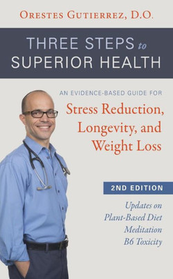 Three Steps To Superior Health, Second Edition : An Evidence-Based Guide For Stress Reduction, Longevity, And Weight Loss