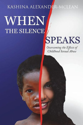 When The Silence Speaks : Overcoming The Effects Of Childhood Sexual Abuse