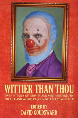 Wittier Than Thou : Tales Of Whimsy And Mirth Inspired By The Life And Works Of John Greenleaf Whittier