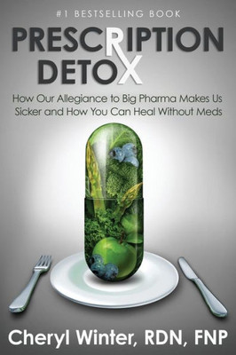Prescription Detox : How Our Allegiance To Big Pharma Makes Us Sicker And How You Can Heal Without Meds