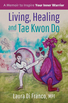 Living, Healing And Tae Kwon Do : A Memoir To Inspire Your Inner Warrior