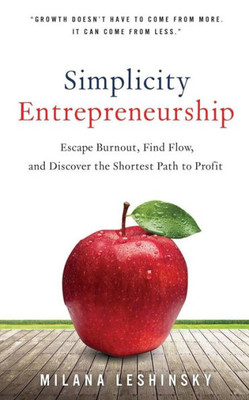 Simplicity Entrepreneurship : Escape Burnout, Find Flow, And Discover The Shortest Path To Profit