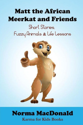 Matt The African Meerkat And Friends : Short Stories, Fuzzy Animals, And Life Lessons