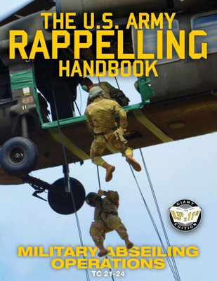 The Us Army Rappelling Handbook - Military Abseiling Operations : Techniques, Training And Safety Procedures For Rappelling From Towers, Cliffs, Mountains, Helicopters And More - Full-Size 8.5X11 Current Edition - Tc 21-24