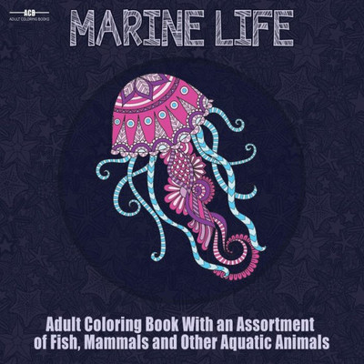Marine Life Adult Coloring Book : Aquatic Animals Coloring Book For Adults With An Assortment Of Fish, Mammals, Birds, Shellfish And More! (8. 5 X 8. 5 Inches - Blue)