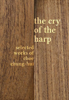 The Cry Of The Harp : Selected Works Of Choe Chung-Hui