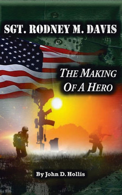 Sgt. Rodney M. Davis : The Making Of A Hero