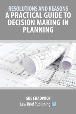 Resolutions And Reasons : A Practical Guide To Decision Making In Planning
