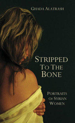 Stripped To The Bone : Portraits Of Syrian Women