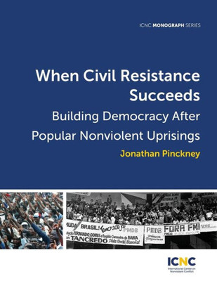 When Civil Resistance Succeeds : Building Democracy After Popular Nonviolent Uprisings