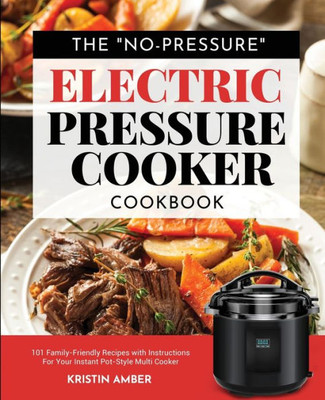 The "No-Pressure" Electric Pressure Cooker Cookbook : 101 Family-Friendly Recipes With Instructions For Your Instant Pot-Style Multi Cooker