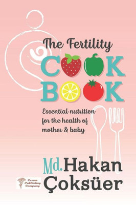 The Fertility Cookbook : Essential Nutrition For The Health Of Mother And Baby