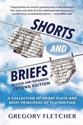 Shorts And Briefs : A Collection Of Short Plays And Brief Principles Of Playwriting