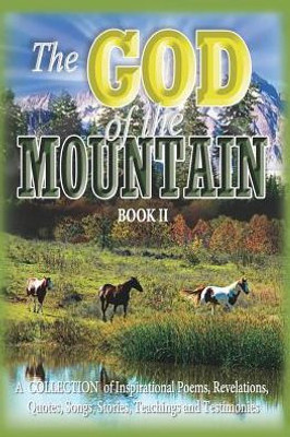 The God Of The Mountain (Book Ii) : A Collection Of Inspirational Poems, Revelations, Quotes, Songs, Stories, Teachings And Testimonies