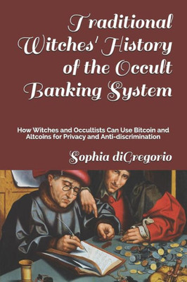 Traditional Witches' History Of The Occult Banking System : How Witches And Occultists Can Use Bitcoin And Altcoins For Privacy And Anti-Discrimination