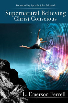 Supernatural Believing : Christ Conscious