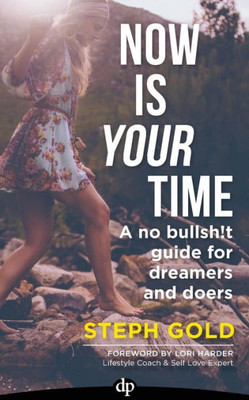 Now Is Your Time : A No Bullsh!T Guide For Dreamers And Doers