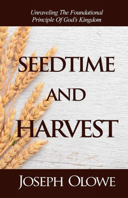 Seedtime And Harvest : Unraveling The Foundational Principle Of God'S Kingdom