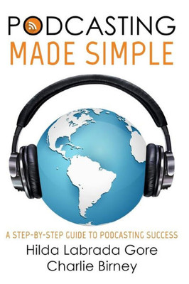 Podcasting Made Simple : A Step-By-Step Guide To Podcasting Success