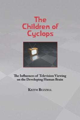 The Children Of Cyclops : The Influences Of Television Viewing On The Developing Human Brain