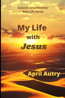 My Life With Jesus : Galactic Grandmother Past Life Series
