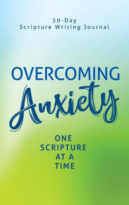 Overcoming Anxiety : One Scripture At A Time