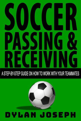 Soccer Passing And Receiving : A Step-By-Step Guide On How To Work With Your Teammates