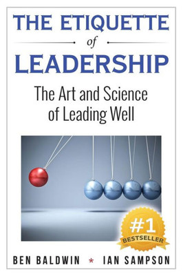 The Etiquette Of Leadership : The Art And Science Of Leading Well